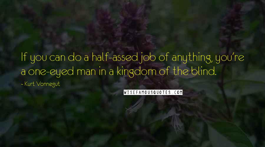 Kurt Vonnegut Quotes: If you can do a half-assed job of anything, you're a one-eyed man in a kingdom of the blind.