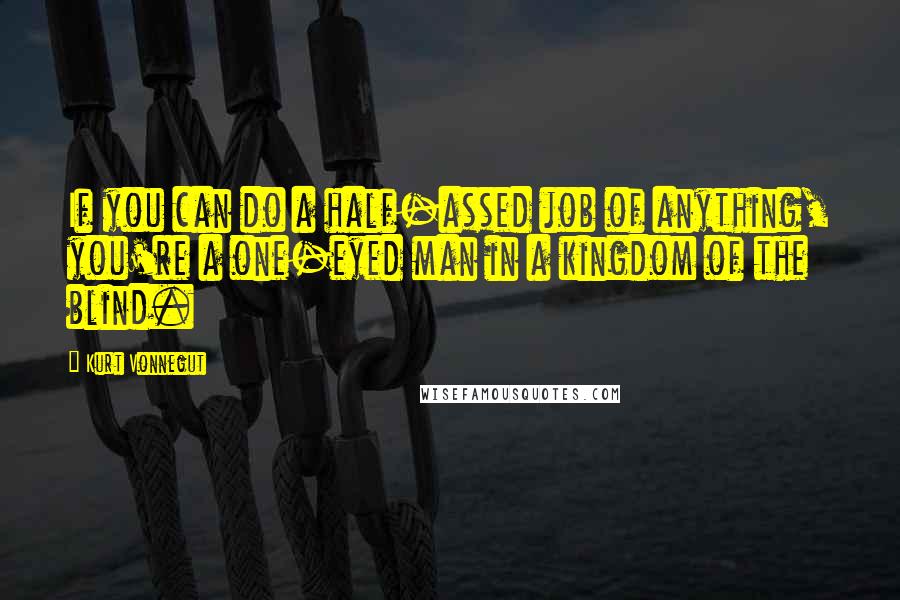 Kurt Vonnegut Quotes: If you can do a half-assed job of anything, you're a one-eyed man in a kingdom of the blind.