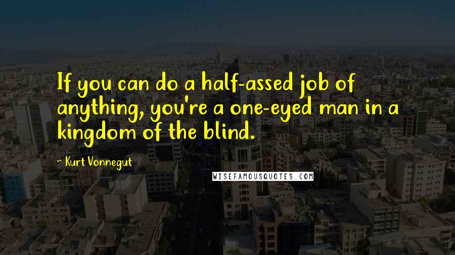 Kurt Vonnegut Quotes: If you can do a half-assed job of anything, you're a one-eyed man in a kingdom of the blind.