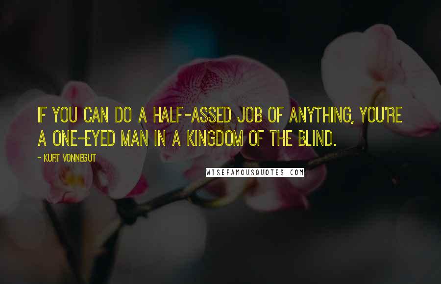 Kurt Vonnegut Quotes: If you can do a half-assed job of anything, you're a one-eyed man in a kingdom of the blind.