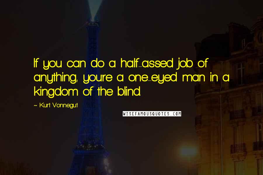 Kurt Vonnegut Quotes: If you can do a half-assed job of anything, you're a one-eyed man in a kingdom of the blind.