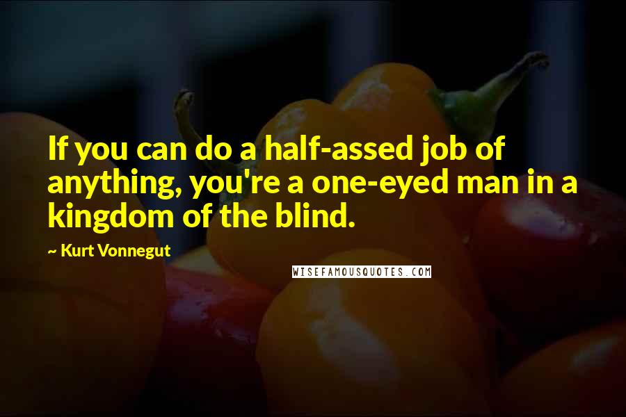 Kurt Vonnegut Quotes: If you can do a half-assed job of anything, you're a one-eyed man in a kingdom of the blind.