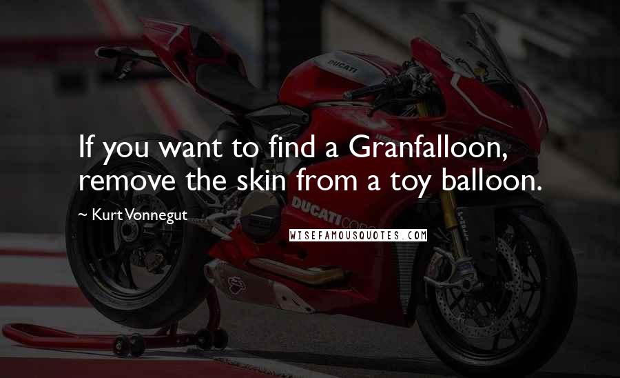 Kurt Vonnegut Quotes: If you want to find a Granfalloon, remove the skin from a toy balloon.