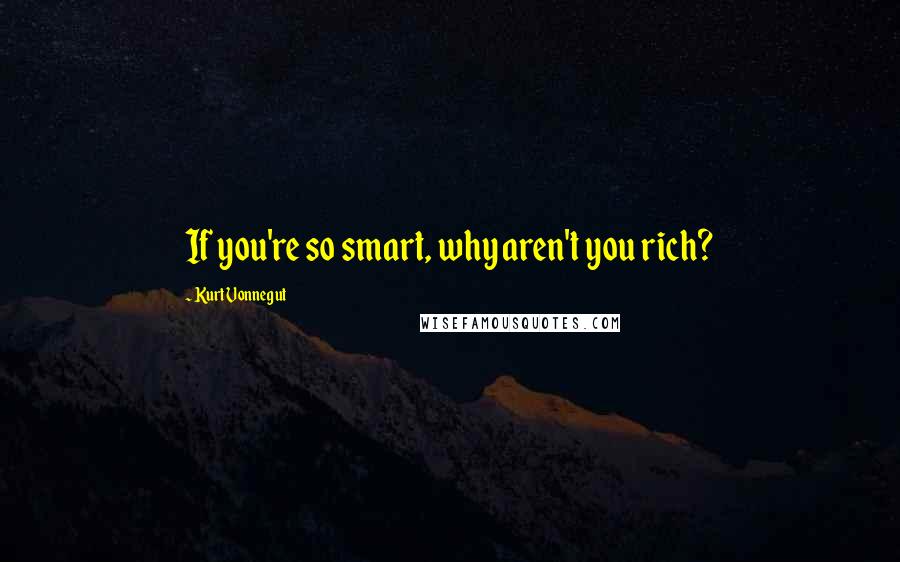 Kurt Vonnegut Quotes: If you're so smart, why aren't you rich?