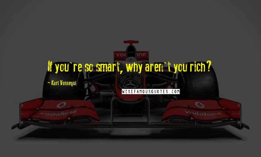 Kurt Vonnegut Quotes: If you're so smart, why aren't you rich?