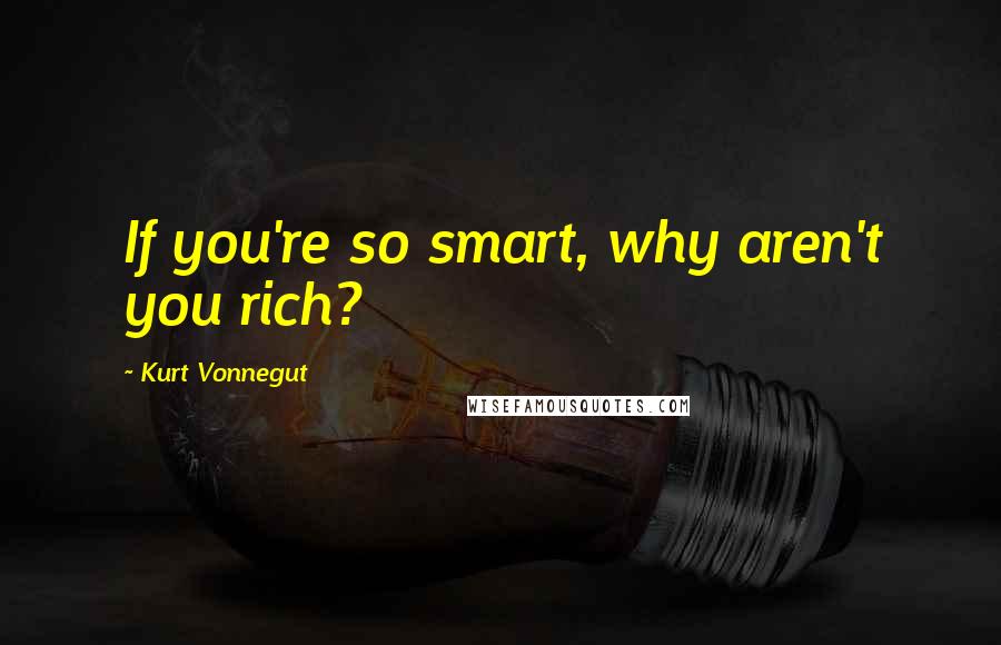 Kurt Vonnegut Quotes: If you're so smart, why aren't you rich?