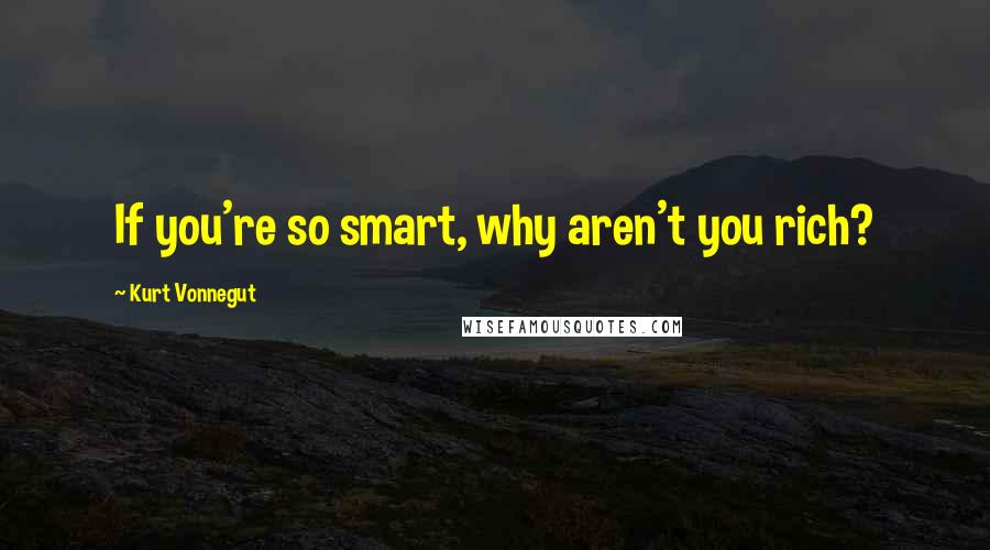 Kurt Vonnegut Quotes: If you're so smart, why aren't you rich?