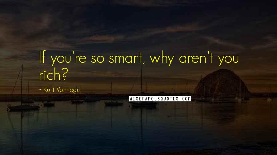 Kurt Vonnegut Quotes: If you're so smart, why aren't you rich?