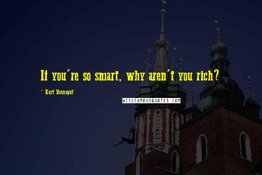 Kurt Vonnegut Quotes: If you're so smart, why aren't you rich?