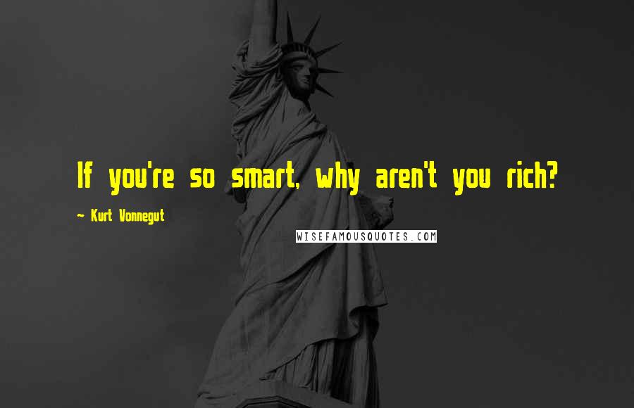 Kurt Vonnegut Quotes: If you're so smart, why aren't you rich?