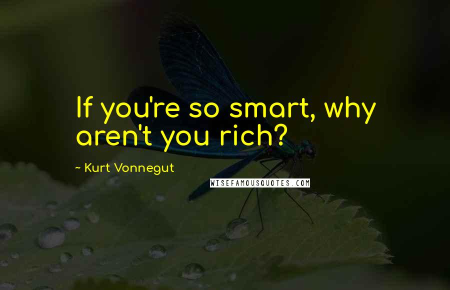 Kurt Vonnegut Quotes: If you're so smart, why aren't you rich?