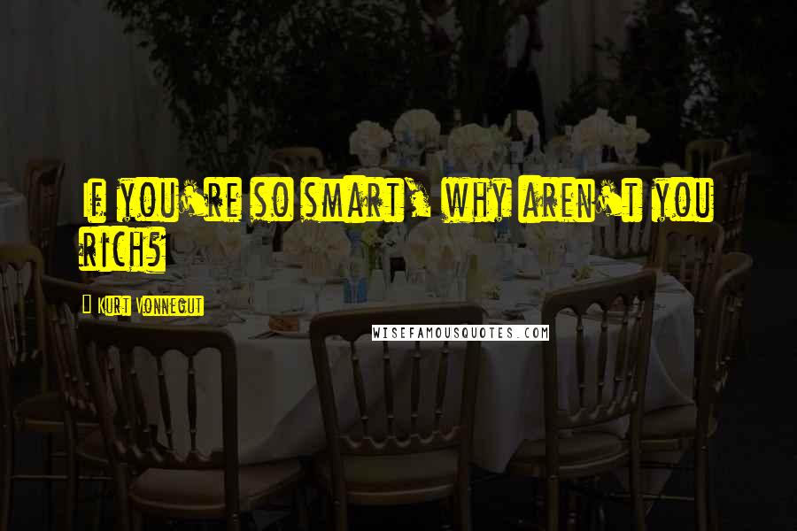 Kurt Vonnegut Quotes: If you're so smart, why aren't you rich?