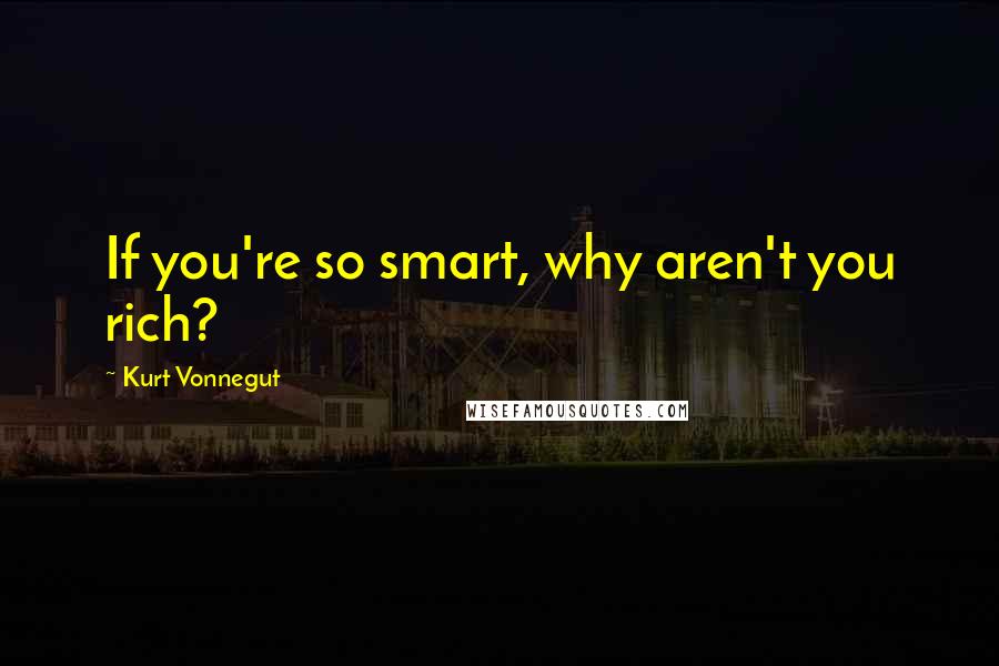 Kurt Vonnegut Quotes: If you're so smart, why aren't you rich?