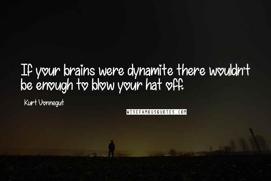 Kurt Vonnegut Quotes: If your brains were dynamite there wouldn't be enough to blow your hat off.
