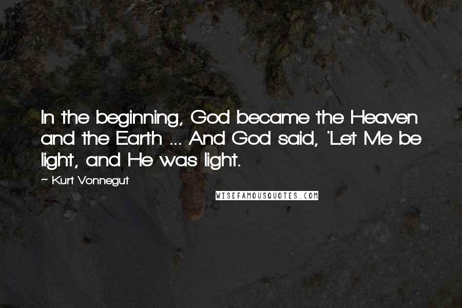 Kurt Vonnegut Quotes: In the beginning, God became the Heaven and the Earth ... And God said, 'Let Me be light, and He was light.