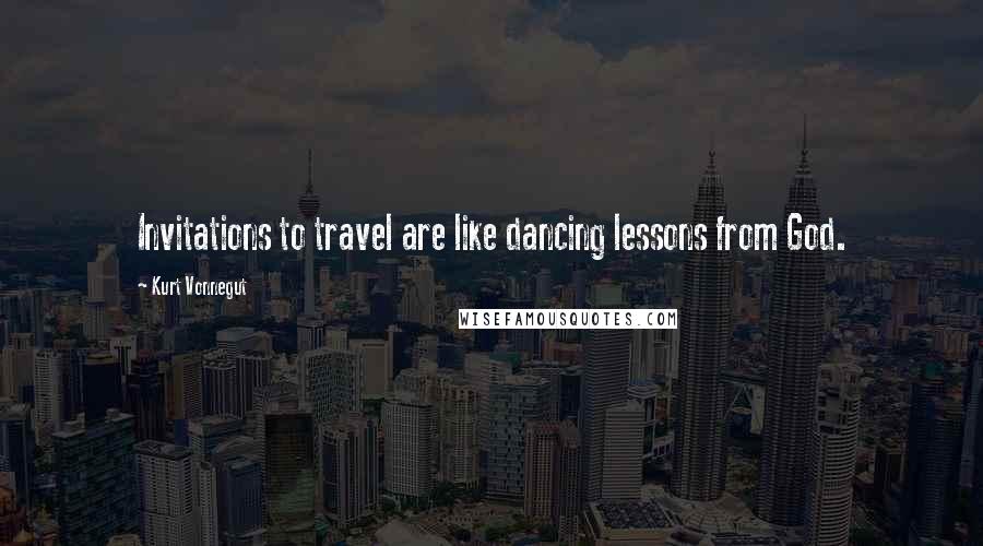 Kurt Vonnegut Quotes: Invitations to travel are like dancing lessons from God.