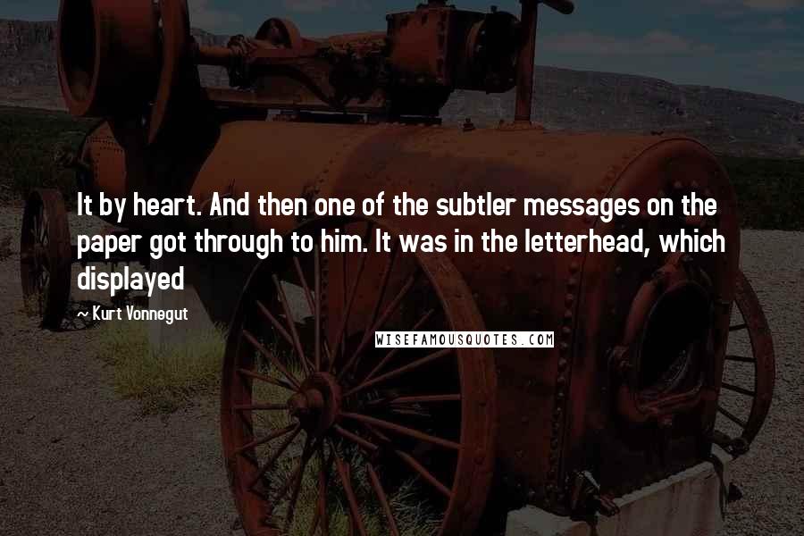 Kurt Vonnegut Quotes: It by heart. And then one of the subtler messages on the paper got through to him. It was in the letterhead, which displayed