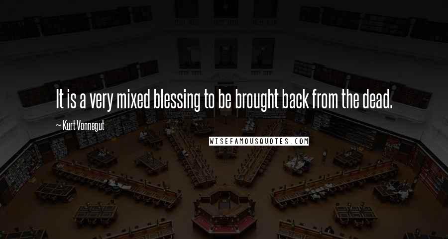 Kurt Vonnegut Quotes: It is a very mixed blessing to be brought back from the dead.