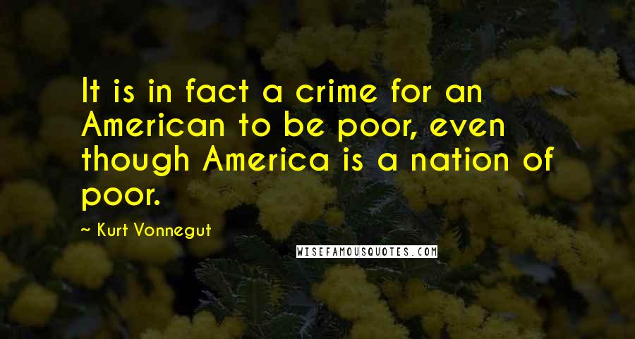 Kurt Vonnegut Quotes: It is in fact a crime for an American to be poor, even though America is a nation of poor.