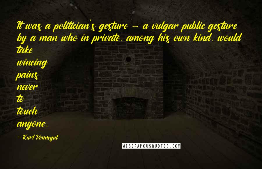 Kurt Vonnegut Quotes: It was a politician's gesture - a vulgar public gesture by a man who in private, among his own kind, would take wincing pains never to touch anyone.