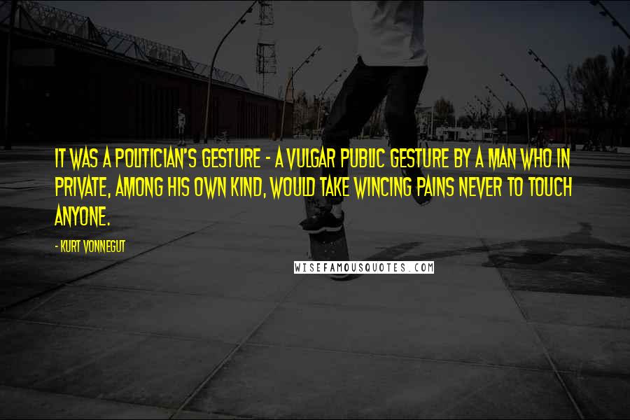 Kurt Vonnegut Quotes: It was a politician's gesture - a vulgar public gesture by a man who in private, among his own kind, would take wincing pains never to touch anyone.