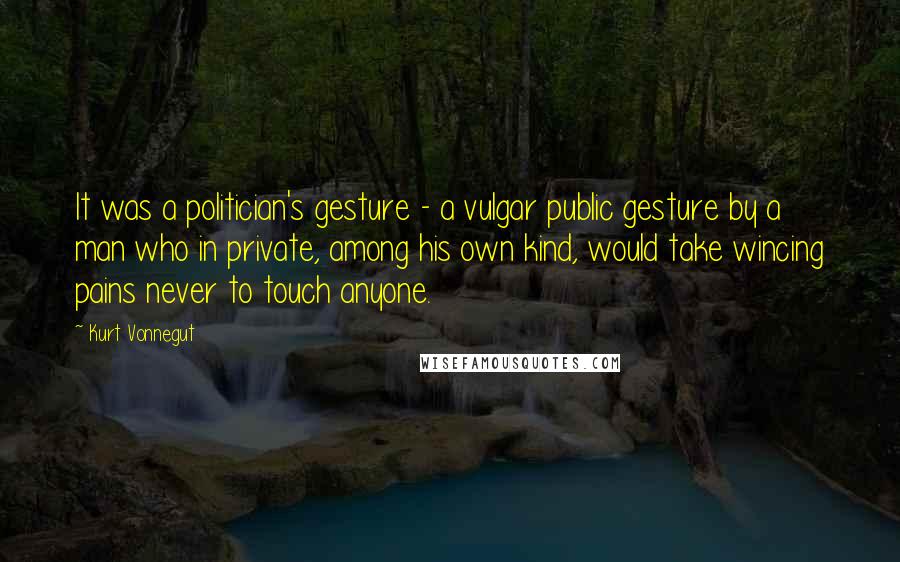 Kurt Vonnegut Quotes: It was a politician's gesture - a vulgar public gesture by a man who in private, among his own kind, would take wincing pains never to touch anyone.