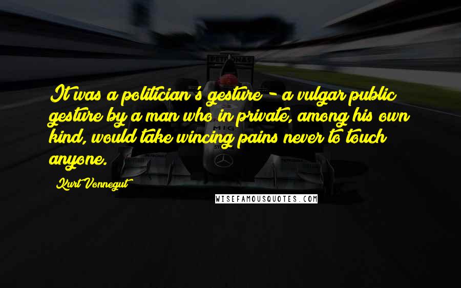 Kurt Vonnegut Quotes: It was a politician's gesture - a vulgar public gesture by a man who in private, among his own kind, would take wincing pains never to touch anyone.