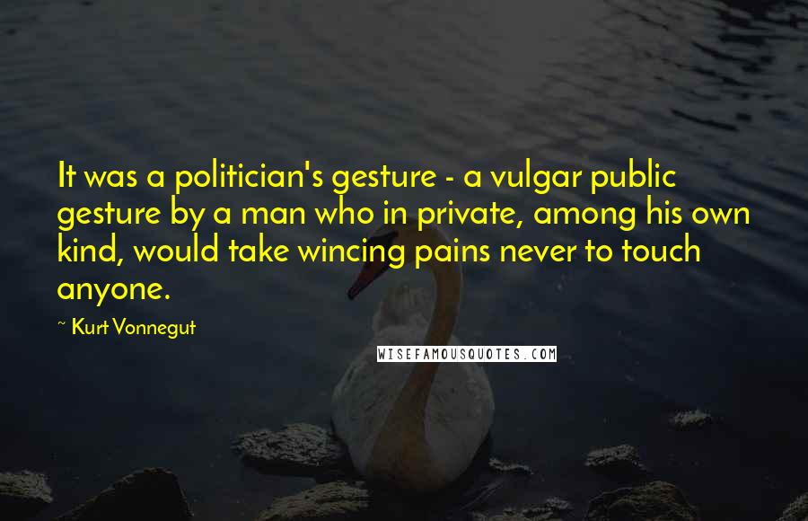 Kurt Vonnegut Quotes: It was a politician's gesture - a vulgar public gesture by a man who in private, among his own kind, would take wincing pains never to touch anyone.
