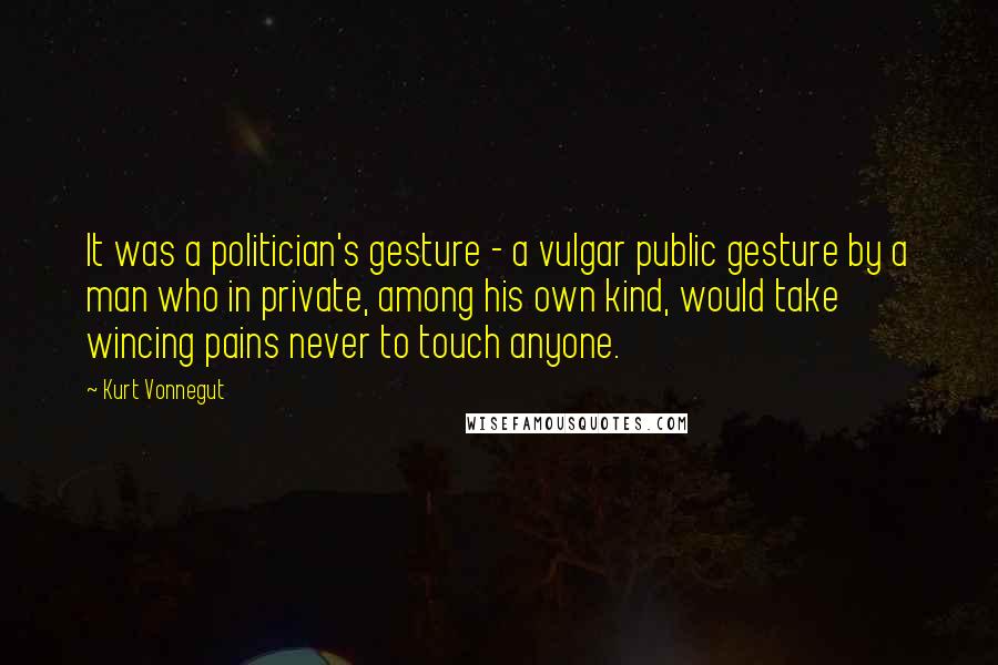 Kurt Vonnegut Quotes: It was a politician's gesture - a vulgar public gesture by a man who in private, among his own kind, would take wincing pains never to touch anyone.