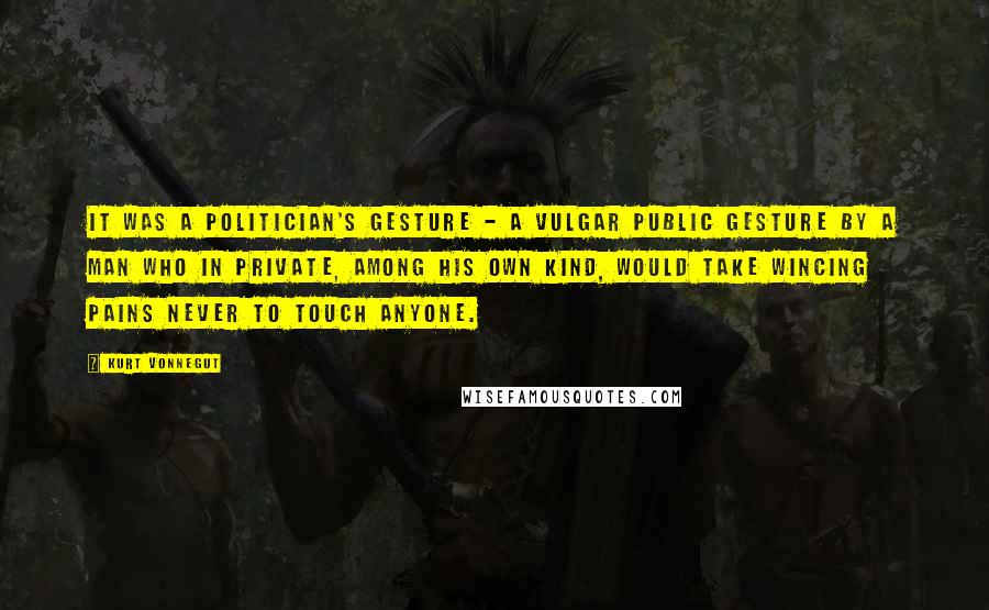 Kurt Vonnegut Quotes: It was a politician's gesture - a vulgar public gesture by a man who in private, among his own kind, would take wincing pains never to touch anyone.