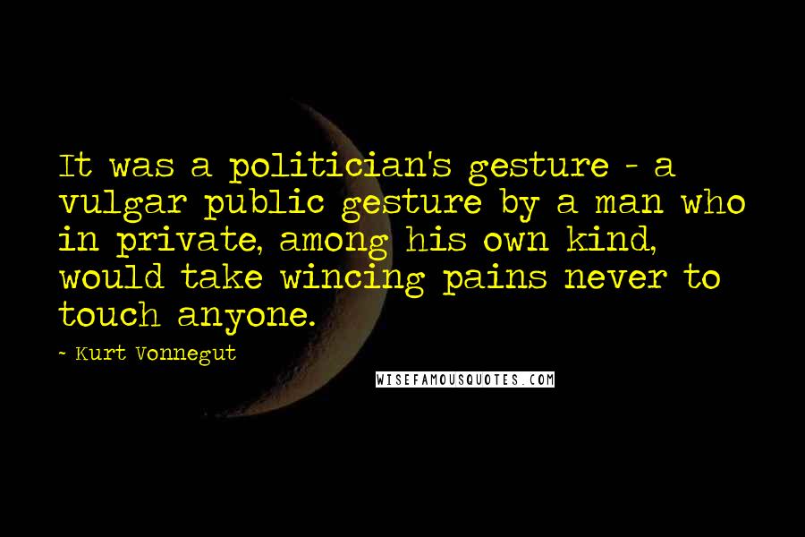 Kurt Vonnegut Quotes: It was a politician's gesture - a vulgar public gesture by a man who in private, among his own kind, would take wincing pains never to touch anyone.