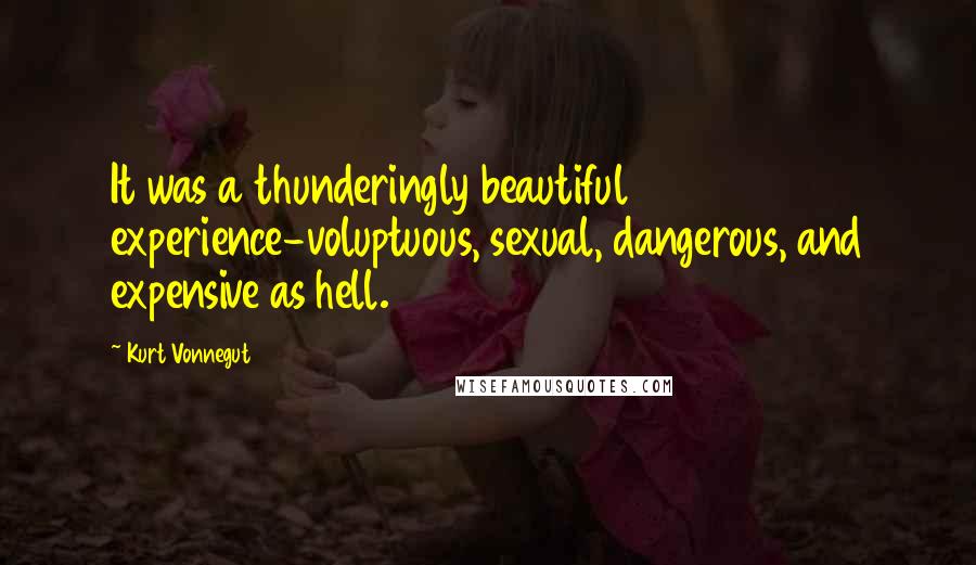Kurt Vonnegut Quotes: It was a thunderingly beautiful experience-voluptuous, sexual, dangerous, and expensive as hell.