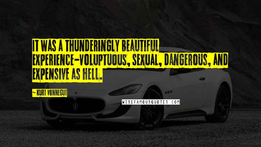 Kurt Vonnegut Quotes: It was a thunderingly beautiful experience-voluptuous, sexual, dangerous, and expensive as hell.
