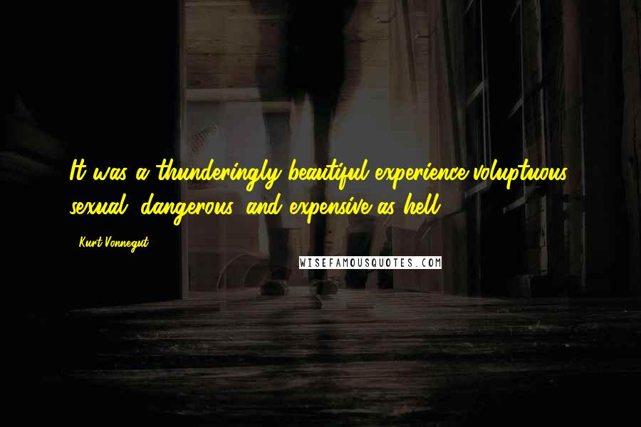 Kurt Vonnegut Quotes: It was a thunderingly beautiful experience-voluptuous, sexual, dangerous, and expensive as hell.