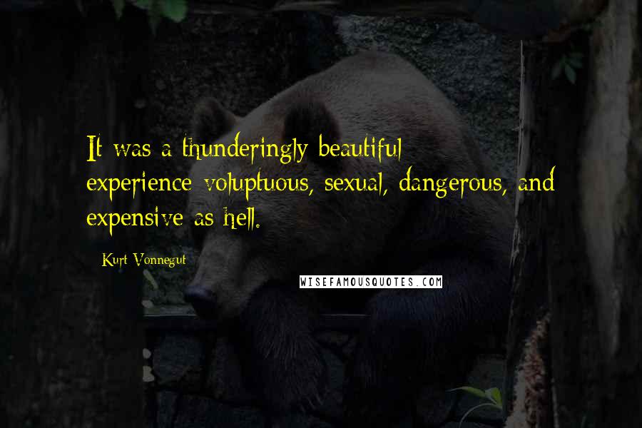 Kurt Vonnegut Quotes: It was a thunderingly beautiful experience-voluptuous, sexual, dangerous, and expensive as hell.