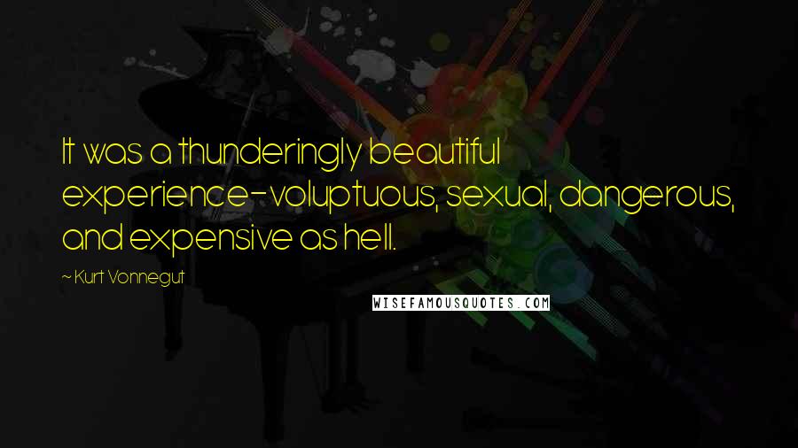 Kurt Vonnegut Quotes: It was a thunderingly beautiful experience-voluptuous, sexual, dangerous, and expensive as hell.