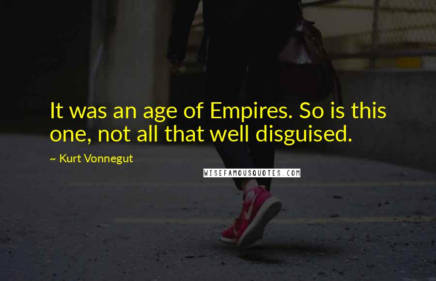 Kurt Vonnegut Quotes: It was an age of Empires. So is this one, not all that well disguised.