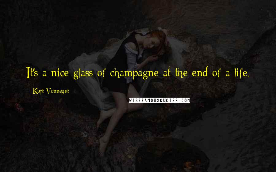 Kurt Vonnegut Quotes: It's a nice glass of champagne at the end of a life.