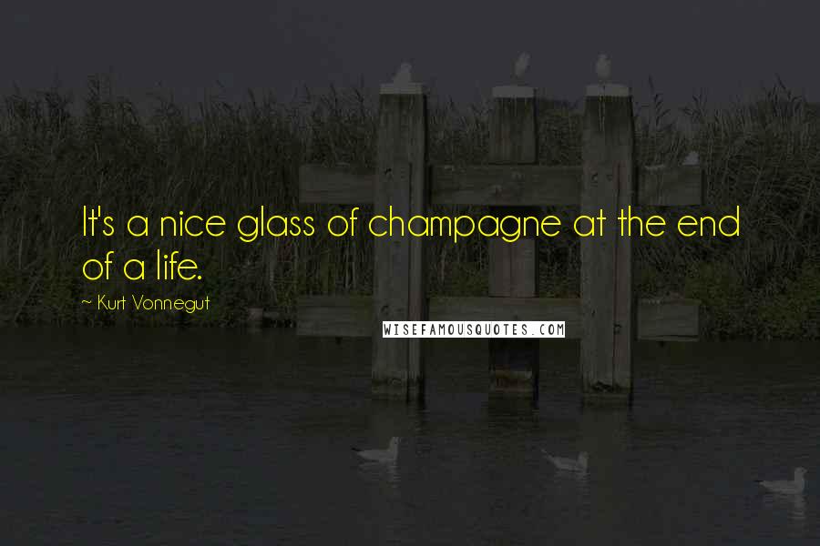 Kurt Vonnegut Quotes: It's a nice glass of champagne at the end of a life.
