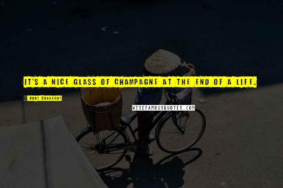 Kurt Vonnegut Quotes: It's a nice glass of champagne at the end of a life.