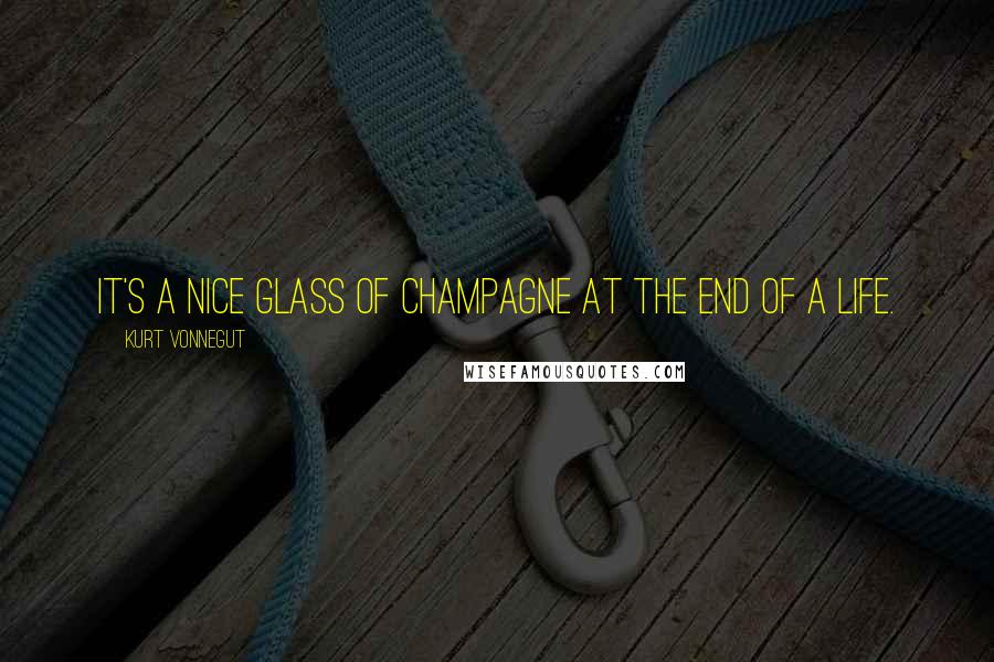 Kurt Vonnegut Quotes: It's a nice glass of champagne at the end of a life.