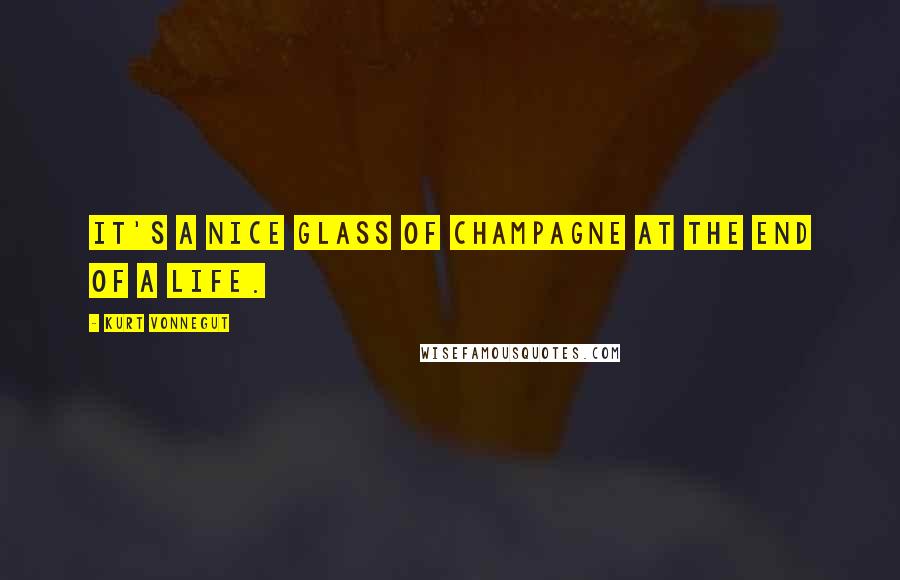 Kurt Vonnegut Quotes: It's a nice glass of champagne at the end of a life.