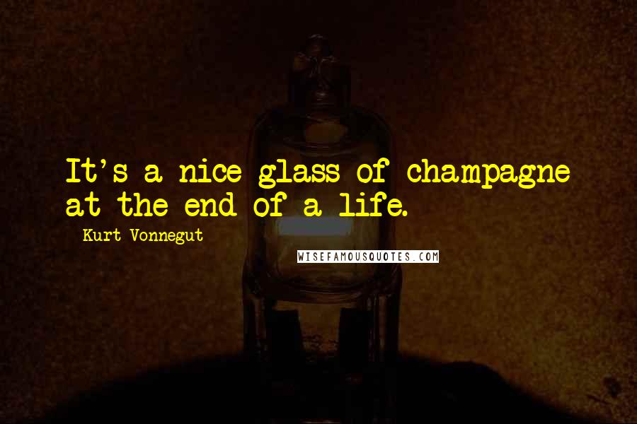 Kurt Vonnegut Quotes: It's a nice glass of champagne at the end of a life.