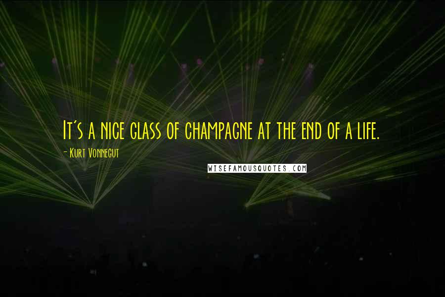 Kurt Vonnegut Quotes: It's a nice glass of champagne at the end of a life.