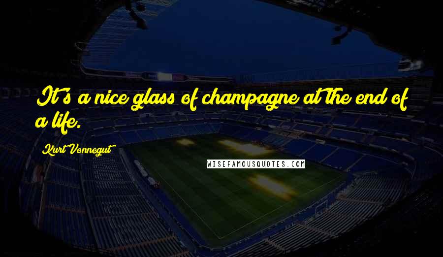 Kurt Vonnegut Quotes: It's a nice glass of champagne at the end of a life.