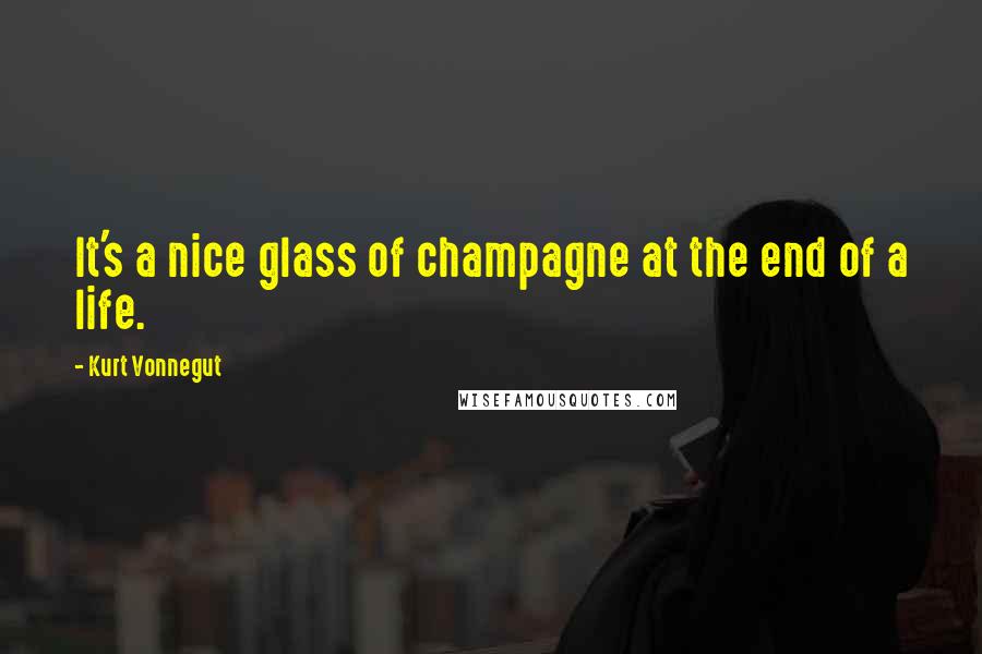 Kurt Vonnegut Quotes: It's a nice glass of champagne at the end of a life.