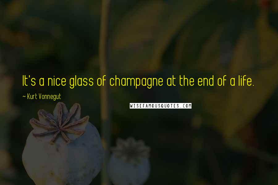 Kurt Vonnegut Quotes: It's a nice glass of champagne at the end of a life.