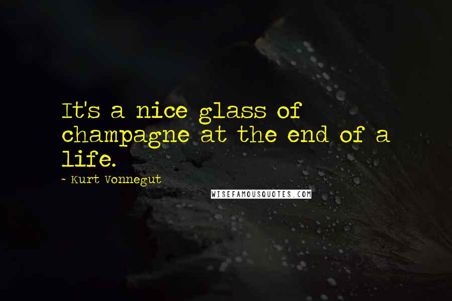 Kurt Vonnegut Quotes: It's a nice glass of champagne at the end of a life.