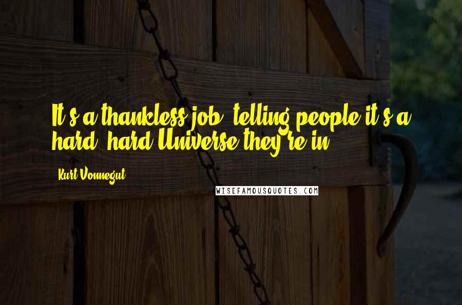 Kurt Vonnegut Quotes: It's a thankless job, telling people it's a hard, hard Universe they're in.