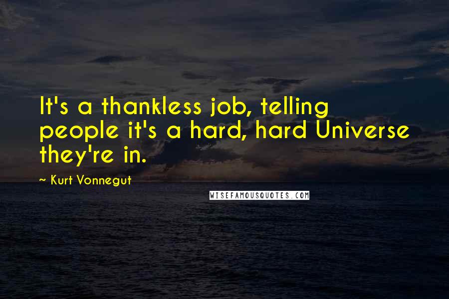 Kurt Vonnegut Quotes: It's a thankless job, telling people it's a hard, hard Universe they're in.